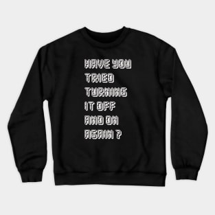 HAVE YOU TRIED TURNING  IT OFF AND ON AGAIN? Crewneck Sweatshirt